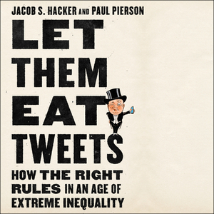 Let Them Eat Tweets: How the Right Rules in an Age of Extreme Inequality by Paul Pierson, Jacob S. Hacker