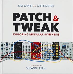 Patch & Tweak - Exploring Modular Synthesis by Kim Bjørn, Chris Meyer