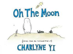 Oh the Moon: Stories from the Tortured Mind of Charlyne Yi by Charlyne Yi