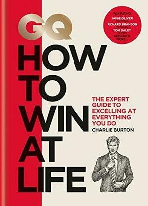 GQ How to Win at Life: The expert guide to excelling at everything you do by Charlie Burton