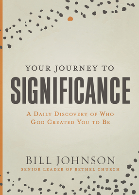 Your Journey to Significance: A Daily Discovery of Who God Created You to Be by Bill Johnson