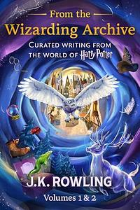 From the Wizarding Archive (Volumes 1 & 2): Curated Writing from the World of Harry Potter by J.K. Rowling