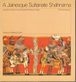 A Jainesque Sultanate Shahnama And The Context Of Pre Mughal Painting In India by B.N. Goswamy