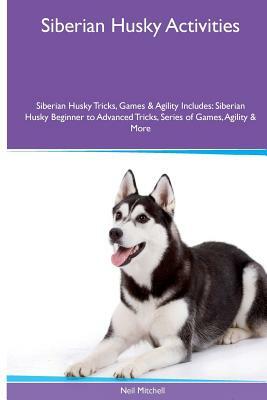 Siberian Husky Activities Siberian Husky Tricks, Games & Agility. Includes: Siberian Husky Beginner to Advanced Tricks, Series of Games, Agility and M by Neil Mitchell