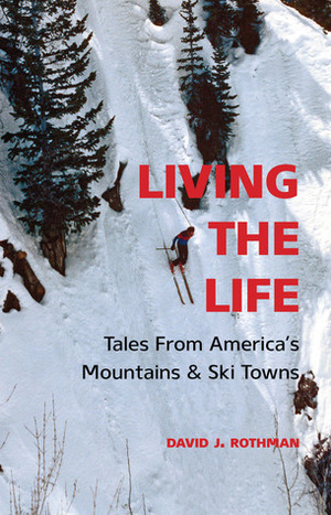 Living the Life: Tales from America's Mountains & Ski Towns by David J. Rothman