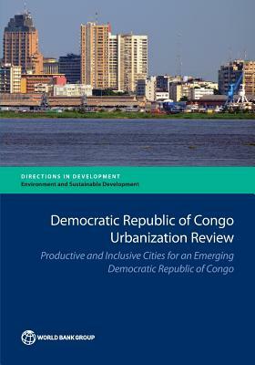 Democratic Republic of Congo Urbanization Review: Productive and Inclusive Cities for an Emerging Democratic Republic of Congo by The World Bank