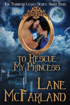 To Rescue My Princess: A Turnberry Legacy Short Story by Lane McFarland