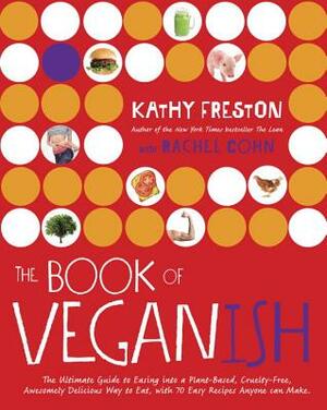 The Book of Veganish: The Ultimate Guide to Easing Into a Plant-Based, Cruelty-Free, Awesomely Delicious Way to Eat, with 70 Easy Recipes An by Rachel Cohn, Kathy Freston