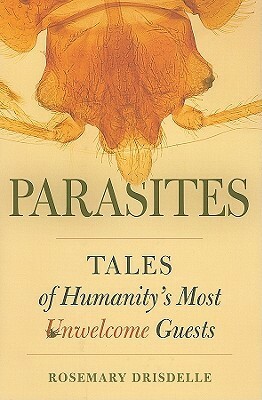 Parasites: Tales of Humanity's Most Unwelcome Guests by Rosemary Drisdelle