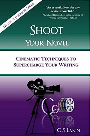 Shoot Your Novel: Cinematic Techniques to Supercharge Your Writing by C.S. Lakin