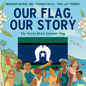 Our Flag, Our Story: The Torres Strait Islander Flag by Thomas Mayo, Bernard Jnr Namok