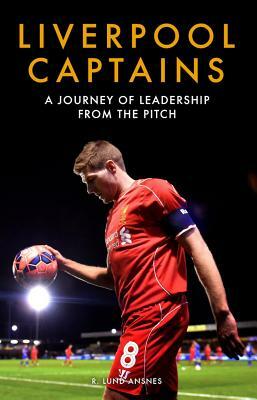 Liverpool Captains: A Journey of Leadership from the Pitch by Ragnhild Lund Ansnes