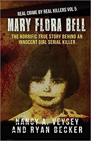 Mary Flora Bell: The Horrific True Story Behind an Innocent Girl Serial Killer by Ryan Becker, Nancy A. Veysey