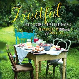 Fruitful: Four Seasons of Fresh Fruit Recipes by Sarah Huck, Brian Nicholson