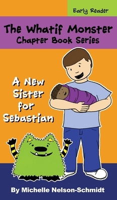 The Whatif Monster Chapter Book Series: A New Sister for Sebastian by Michelle Nelson-Schmidt