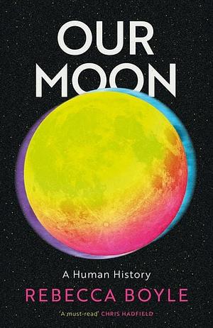 Our Moon: A Human History by Rebecca Boyle
