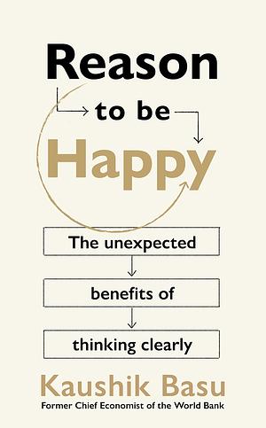 Reason to Be Happy: Why Logical Thinking is the key to a better life by Kaushik Basu, Kaushik Basu