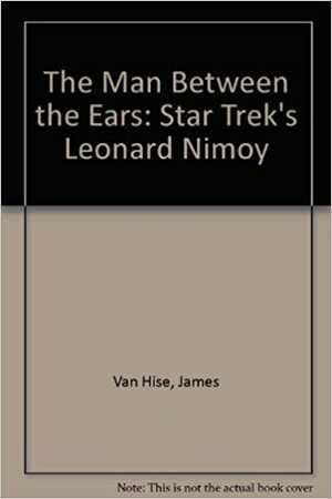 The Man Between the Ears: Star Trek's Leonard Nimoy by James Van Hise