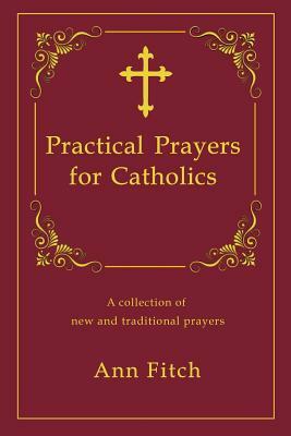 Practical Prayers for Catholics: A collection of new and traditional prayers by Ann Fitch
