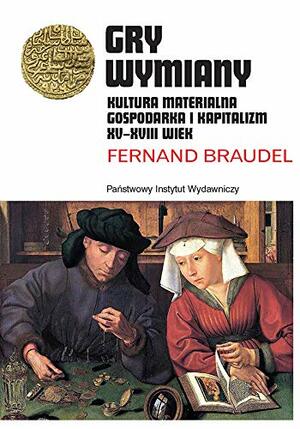 Gry wymiany. Kultura materialna, gospodarka i kapitalizm XV-XVII wiek by Fernand Braudel