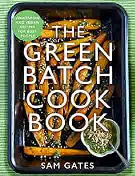 The Green Batch Cook Book: Vegetarian and Vegan Recipes for Busy People by Sam Gates