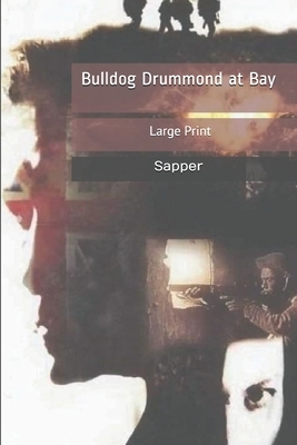 Bulldog Drummond at Bay: Large Print by Sapper