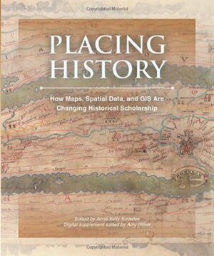 Placing History: How Maps, Spatial Data, and GIS Are Changing Historical Scholarship by Amy Hillier, Anne Kelly Knowles