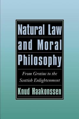 Natural Law and Moral Philosophy: From Grotius to the Scottish Enlightenment by Knud Haakonssen