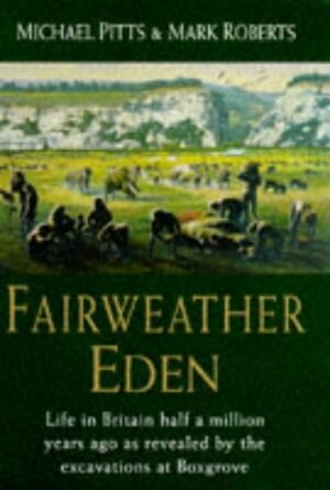 FAIRWEATHER EDEN: LIFE IN BRITAIN HALF A MILLION YEARS AGO AS REVEALED BY THE EXCAVATIONS AT BOXGROVE. by Mike Pitts