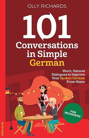101 Conversations in Simple German: Short, Natural Dialogues to Improve Your Spoken German From Home by Olly Richards, Olly Richards