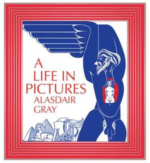 A Life in Pictures by Alasdair Gray