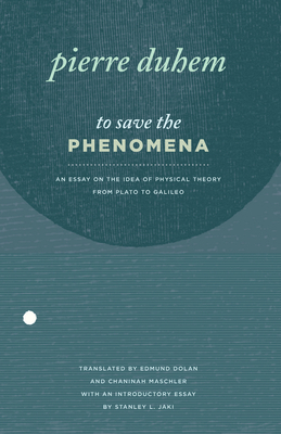 To Save the Phenomena: An Essay on the Idea of Physical Theory from Plato to Galileo by Pierre Duhem