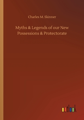 Myths & Legends of our New Possessions & Protectorate by Charles M. Skinner