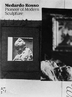 Medardo Rosso: Pioneer of Modern Sculpture by 