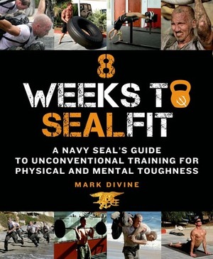 8 Weeks to SEALFIT: A Navy SEAL's Guide to Unconventional Training for Physical and Mental Toughness by Mark Divine