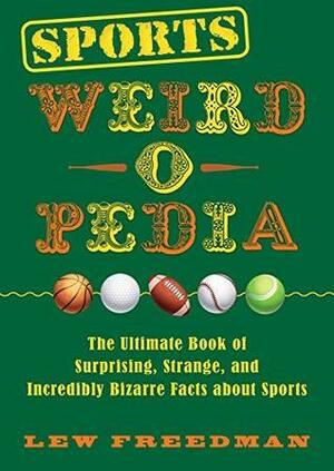 Sports Weird-o-Pedia: The Ultimate Book of Surprising, Strange, and Incredibly Bizarre Facts about Sports by Lew Freedman