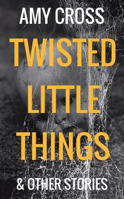 Twisted Little Things and Other Stories by Amy Cross