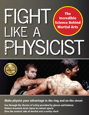 Fight Like a Physicist: The Incredible Science Behind Martial Arts by Jason Thalken