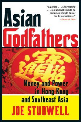 Asian Godfathers: Money and Power in Hong Kong and Southeast Asia by Joe Studwell