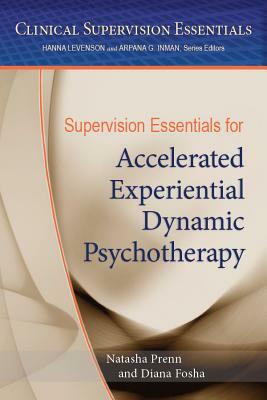 Supervision Essentials for Accelerated Experiential Dynamic Psychotherapy by Diana Fosha, Natasha C. N. Prenn