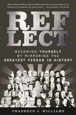 Reflect: Becoming Yourself by Mirroring the Greatest Person in History by Thaddeus J. Williams