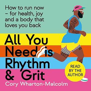 All You Need is Rhythm and Grit: How to Run Now, for Health, Joy, and a Body That Loves You Back by Cory Wharton-Malcolm