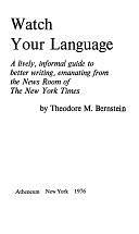 Watch Your Language: A Lively, Informal Guide to Better Writing, Emanating from the News Room of the New York Times by Theodore Menline Bernstein