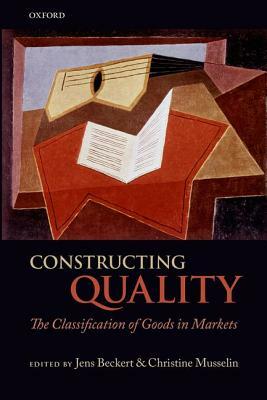 Constructing Quality: The Classification of Goods in Markets by Jens Beckert, Christine Musselin