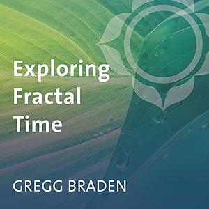 Exploring Fractal Time by Gregg Braden