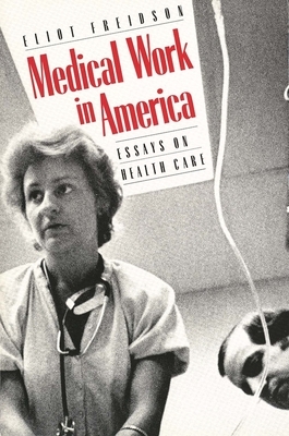 Medical Work in America: Essays on Health Care by Eliot Freidson