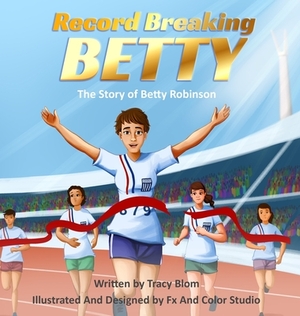 Record Breaking Betty: The Story of Betty Robinson by Tracy Blom