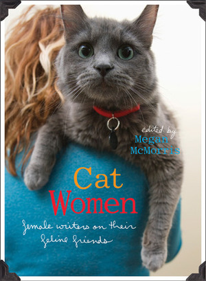 Cat Women: Female Writers on Their Feline Friends by Megan McMorris