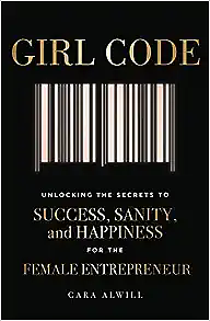 Girl Code: Unlocking the Secrets to Success, Sanity and Happiness for the Female Entrepreneur by Cara Alwill Leyba