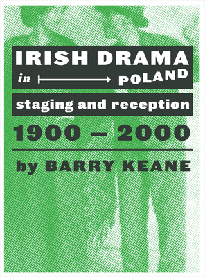 Irish Drama in Poland: Staging and Reception, 1900-2000 by Barry Keane